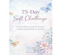 75 - Day Soft Challenge: A Daily Journal for Women to Build Healthy Habits, Reflect Deeply & Grow Gently