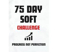 75 Day Soft Challenge: Progress Not Perfection: A Guided Journal to Track Habits, Build Discipline, and Embrace Your Wellness Journey