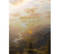 75 Days of Being the Love of My Life: A Guided Journey of Self-Love, Wonder, Presence, and Proof That Love Loves Me Back