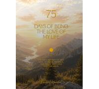 75 Days of Being the Love of My Life: A Guided Journey of Self-Love, Wonder, Presence, and Proof That Love Loves Me Back