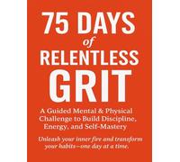 75 Days of Relentless Grit: A Guided Mental & Physical Challenge to Build Discipline, Energy, and Self-Mastery
