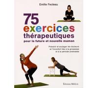 75 exercices thérapeutiques pour la future et nouvelle maman: Prévenir et soulager les douleurs et l'inconfort liés à la grossesse et la période postnatale