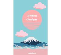 75 Haïkus Classiques: Un voyage dans la poésie japonaise à travers 75 haïkus intemporels, écrits par les grands maîtres du genre.