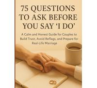 75 Questions to Ask before you say I do: A Calm and Honest Guide for Couples to Build Trust, Avoid Red Flags, and Prepare for Real-Life Marriage