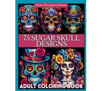 75 Sugar Skull Designs: Coloring Book For Teens & Adults: 75 Fun, Whimsical, Offbeat & Imaginative Classic, Steam Punk and Beautiful Sugar Skull Girl Themed Images (Day of the Dead)