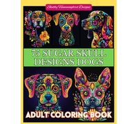 75 Sugar Skull Designs - Dogs: Large, Bold & Easy patterns for relaxation, stress relief and enjoyment! (Day of the Dead)