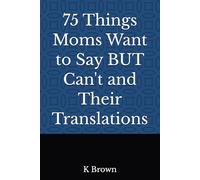 75 Things Moms Want to Say BUT Can't and Their Translations