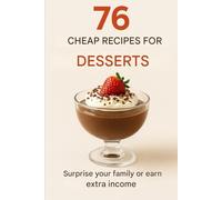 76 Cheap Dessert Recipes: Surprise your family or earn extra income