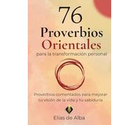 76 Proverbios Orientales para la Transformación Personal: Proverbios comentados para mejorar tu visión de la vida y tu sabiduría
