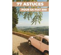 77 ASTUCES POUR SA FIAT 500: Les secrets les mieux gardés