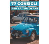 77 CONSIGLI PER LA TUA DYANE: Questo nuovo libro svela i segreti meglio custoditi del mondo della Dyane.