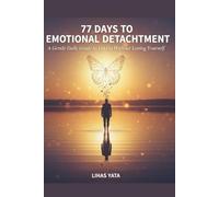 77 DAYS TO EMOTIONAL DETACHMENT: A Gentle Daily Guide to Let Go Without Losing Yourself