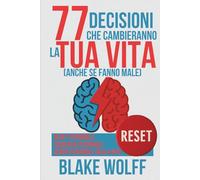 77 decisioni che cambieranno la tua vita (anche se fanno male): Reset personale. Coerenza personale. Senso personale della vita. (RESET: Reinizio Personale)