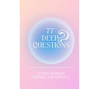 77 Essential Questions Every Woman Should Ask Herself: A Guided Journal for Personal Growth, Self-Reflection, and Emotional Healing