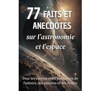 77 Faits et Anecdotes sur l’astronomie et l’espace : un livre fascinant pour les passionnés de l’univers, des planètes et des étoiles