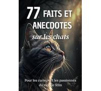 77 Faits et Anecdotes sur les chats : un livre fascinant pour les curieux et les passionnés du monde félin