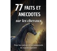 77 Faits et Anecdotes sur les chevaux : un livre fascinant pour les curieux et les passionnés du monde équestre