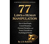 77 LAWS OF HUMAN MANIPULATION: How to Read People, Neutralize Deception, and Win the Hidden War of Influence