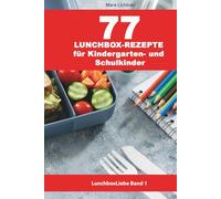 77 Lunchbox-Rezepte für Kindergarten- und Schulkinder: Brotdosen für Kinder gesund, einfach, schnell und lecker