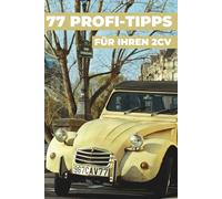 77 PROFI-TIPPS FÜR IHREN 2CV: Dieses Buch enthüllt die bestgehüteten Geheimnisse des CITROËN 2CV.