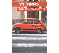 77 PROFI-TIPPS FÜR IHREN FIAT 126: „Die bestgehüteten Geheimnisse“