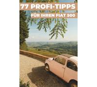 77 PROFI-TIPPS FÜR IHREN FIAT 500: „Die bestgehüteten Geheimnisse“