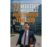 77 RECETTES IMPLACABLES POUR TROUVER TON JOB: CV, lettre de motivation, entretien : toutes les clés pour se démarquer et convaincre les recruteurs (EXPERTS TALENTS)