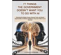 77 Things the Government Doesn’t Want You to Do with AI: Exposing the Hidden Powers, Banned Tools, and Secret Opportunities of Artificial Intelligence They Don’t Want You to Discover