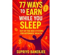 77 Ways to Earn While You Sleep: Out-of-the-Box Systems for Automatic Wealth