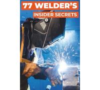 77 WELDER’S INSIDER SECRETS: Pro Tips from Experts