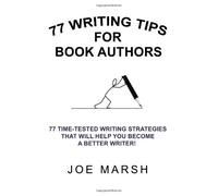 77 Writing Tips For Book Authors: 77 Time-Tested Writing Strategies That Will Help You Become a Better Writer!