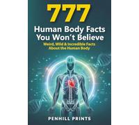 777 Human Body Facts You Won’t Believe: Gross, Weird & Wild Medical Facts About the Human Body