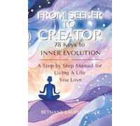 78 Keys to INNER EVOLUTION: From Seeker to Creator: A Step by Step Manual for Living a Life You Love
