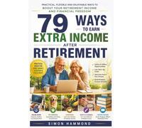 79 Ways to Earn Extra Income After Retirement: Practical, flexible and enjoyable ways to boost your retirement income