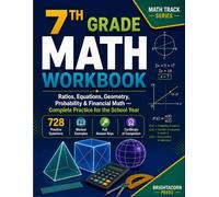 7TH GRADE MATH WORKBOOK: Ratios, Equations, Geometry, Probability & Financial Math - Complete Practice for the School Year wth 728 Practice Questions | Worked Examples | Full Answer Keys (Math Track)