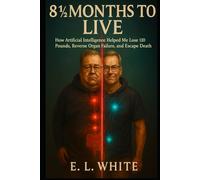 8 1/2 Months to Live: How Artificial Intelligence Helped Me Lose 110 Pounds, Reverse Organ Failure, and Escape Death