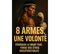8 armes, une volonté: Pourquoi le Muay Thaï forge des êtres indestructibles