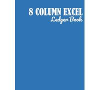 8 Column Excel Notebook: 8 Column Excel Ledger Book: 8 Column Excel Ledger Book - Large Accounting Notebook for Business, Budget, or Personal Finance Tracking and Data Recording