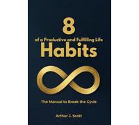 8 Habits of a Productive and Fulfilling Life: The Manual to Break the Cycle