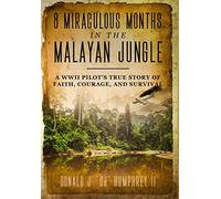 8 MIRACULOUS MONTHS IN THE MALAYAN JUNGLE: A WWII Pilot's True Story of Faith, Courage, and Survival