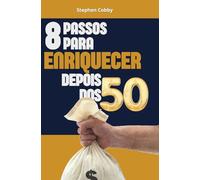 8 Passos Para Enriquecer Depois Dos 50: Use Sua Experiência, Maturidade E Foco Para Construir Seu Sucesso E Liberdade Financeira (Finanças Pessoais)