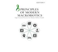 8 PRINCIPLES OF MODERN MACROBIOTICS: Eight Essential Practices for Modern Holistic Health
