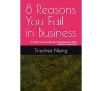 8 Reasons You Fail in Business: A Faith-Driven Guide for Entrepreneurs Who Refuse to Give Up