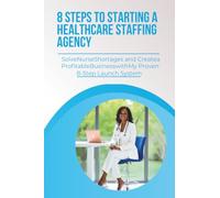 8 Steps to Starting a Healthcare Staffing Agency: The Complete Startup Guide to Funding, Licensing, Recruiting, Compliance, Partnerships, and Contracts