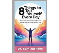 8 THINGS TO TELL YOURSELF EVERY DAY: Discover the Secret Phrases That Can Change How You Think, Feel, and Live (Take Good Care of Your Health-Because Health is Wealth)