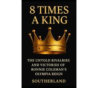8 Times a King: The Untold Rivalries, Brutal Training, and Eight-Time Olympia Legacy of Ronnie Coleman: What does it take to become the most dominant bodybuilder in history-and what does it cost?