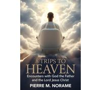 8 TRIPS TO HEAVEN: ENCOUNTERS WITH GOD THE FATHER AND THE LORD JESUS CHRIST