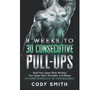 8 Weeks to 30 Consecutive Pull-Ups: Build Your Upper Body Working Your Upper Back, Shoulders, and Biceps | at Home Workouts | No Gym Required |