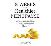 8 Weeks to a Healthier Menopause: A Plant-Based Guide to Thriving Through the Change