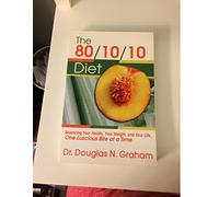 80/10/10 Diet: Balancing Your Health, Your Weight and Your Life - One Luscious Bite at a Time